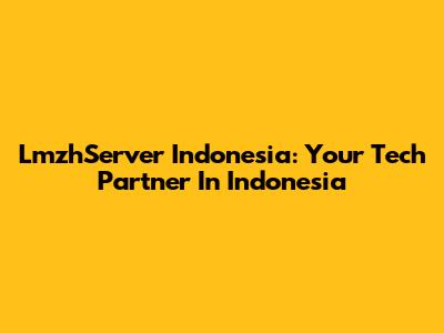 LmzhServer Indonesia: Your Tech Partner In Indonesia