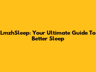 LmzhSleep: Your Ultimate Guide To Better Sleep
