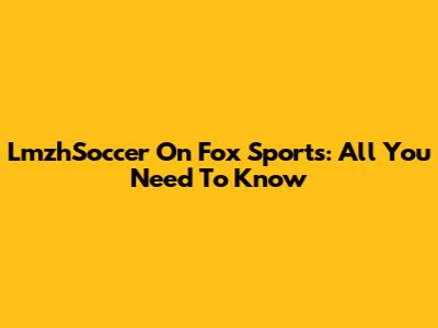 LmzhSoccer On Fox Sports: All You Need To Know