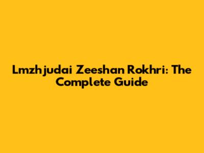 Lmzhjudai Zeeshan Rokhri: The Complete Guide