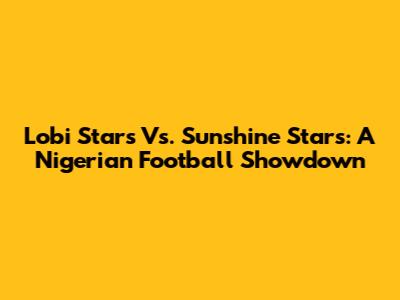 Lobi Stars Vs. Sunshine Stars: A Nigerian Football Showdown