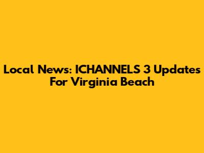 Local News: ICHANNELS 3 Updates For Virginia Beach
