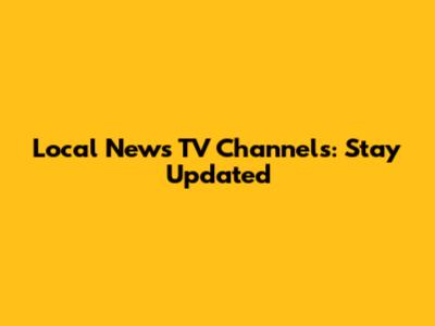 Local News TV Channels: Stay Updated