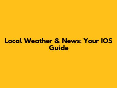 Local Weather & News: Your IOS Guide