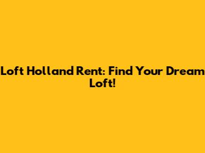 Loft Holland Rent: Find Your Dream Loft!