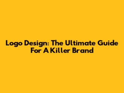 Logo Design: The Ultimate Guide For A Killer Brand