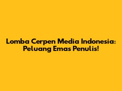 Lomba Cerpen Media Indonesia: Peluang Emas Penulis!