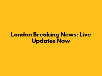 London Breaking News: Live Updates Now