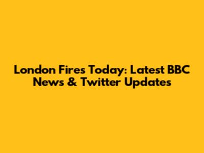 London Fires Today: Latest BBC News & Twitter Updates