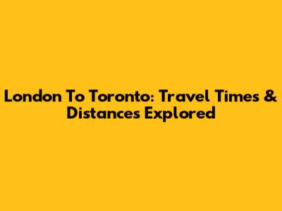 London To Toronto: Travel Times & Distances Explored