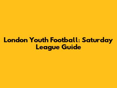 London Youth Football: Saturday League Guide
