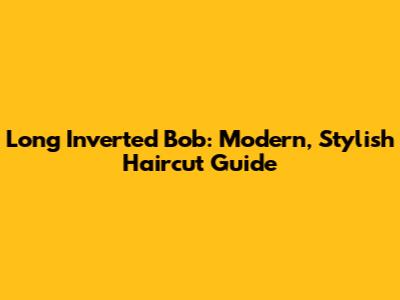 Long Inverted Bob: Modern, Stylish Haircut Guide