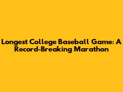 Longest College Baseball Game: A Record-Breaking Marathon