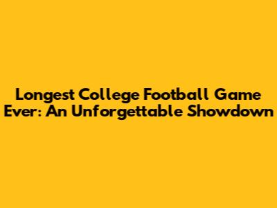 Longest College Football Game Ever: An Unforgettable Showdown