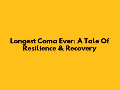 Longest Coma Ever: A Tale Of Resilience & Recovery