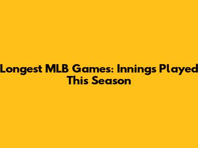 Longest MLB Games: Innings Played This Season