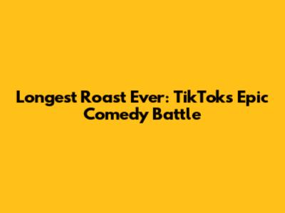Longest Roast Ever: TikTok's Epic Comedy Battle