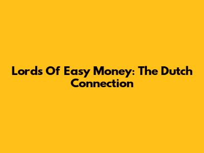 Lords Of Easy Money: The Dutch Connection