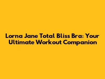 Lorna Jane Total Bliss Bra: Your Ultimate Workout Companion