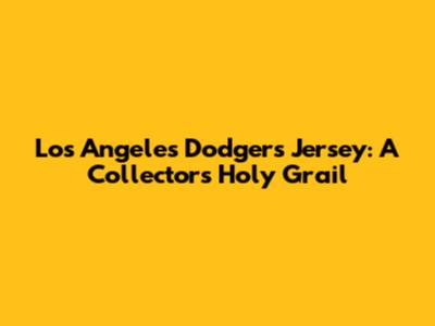 Los Angeles Dodgers Jersey: A Collector's Holy Grail