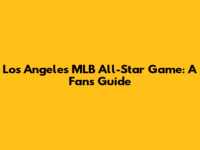 Los Angeles MLB All-Star Game: A Fan's Guide