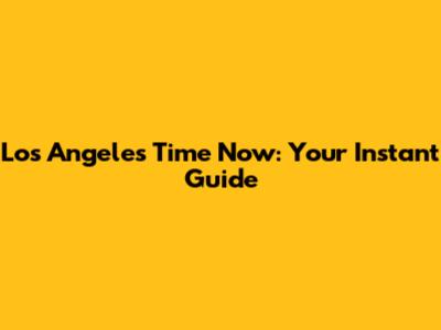 Los Angeles Time Now: Your Instant Guide