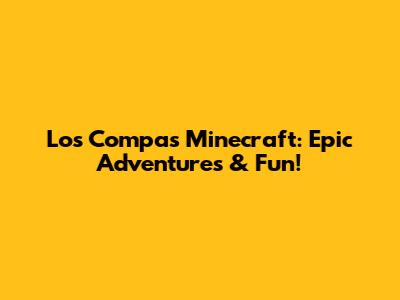 Los Compas Minecraft: Epic Adventures & Fun!