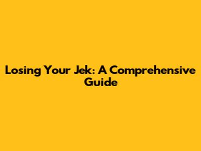 Losing Your Jek: A Comprehensive Guide