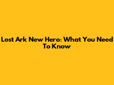 Lost Ark New Hero: What You Need To Know