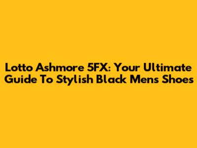 Lotto Ashmore 5FX: Your Ultimate Guide To Stylish Black Men's Shoes