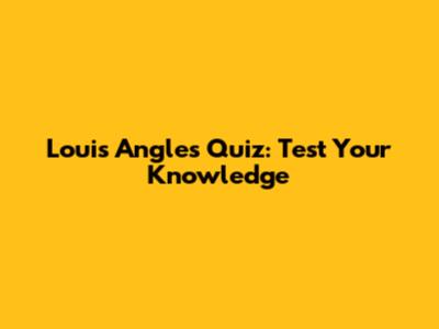Louis Angles Quiz: Test Your Knowledge