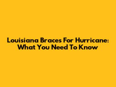 Louisiana Braces For Hurricane: What You Need To Know