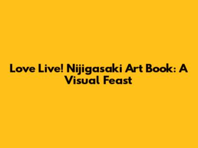 Love Live! Nijigasaki Art Book: A Visual Feast