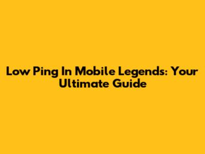 Low Ping In Mobile Legends: Your Ultimate Guide