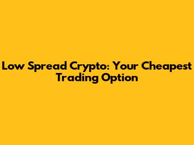 Low Spread Crypto: Your Cheapest Trading Option