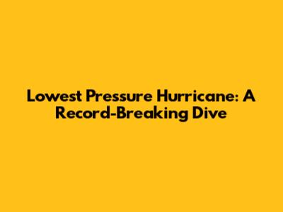 Lowest Pressure Hurricane: A Record-Breaking Dive