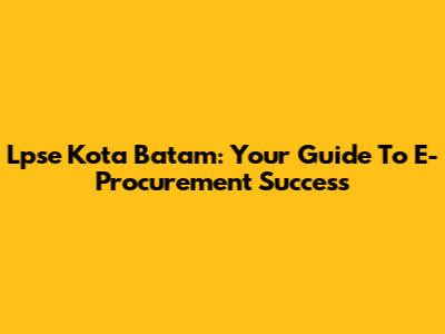 Lpse Kota Batam: Your Guide To E-Procurement Success