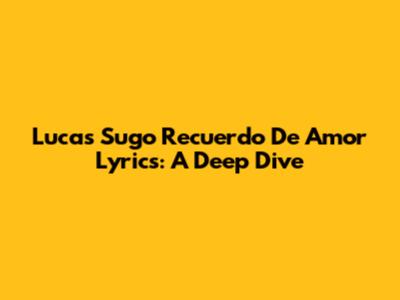 Lucas Sugo Recuerdo De Amor Lyrics: A Deep Dive