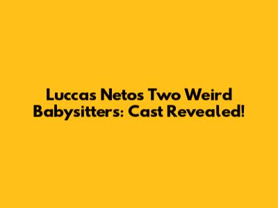 Luccas Neto's Two Weird Babysitters: Cast Revealed!