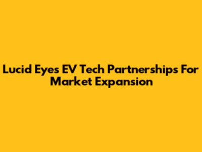 Lucid Eyes EV Tech Partnerships For Market Expansion