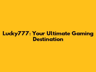 Lucky777: Your Ultimate Gaming Destination