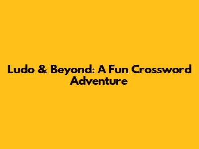 Ludo & Beyond: A Fun Crossword Adventure