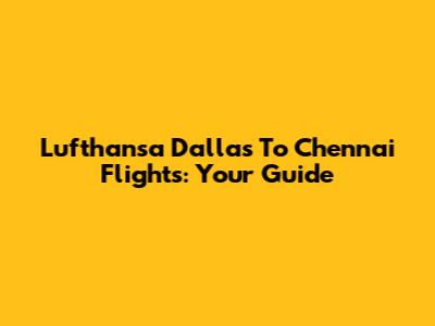 Lufthansa Dallas To Chennai Flights: Your Guide