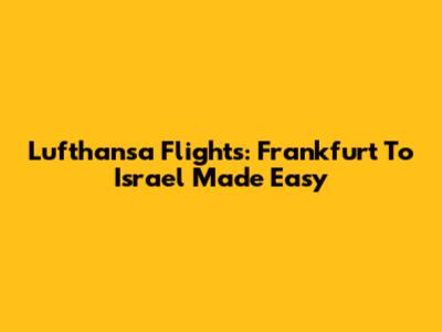 Lufthansa Flights: Frankfurt To Israel Made Easy