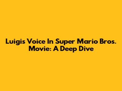 Luigi's Voice In Super Mario Bros. Movie: A Deep Dive