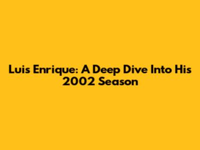 Luis Enrique: A Deep Dive Into His 2002 Season