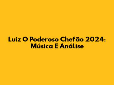 Luiz O Poderoso Chefão 2024: Música E Análise