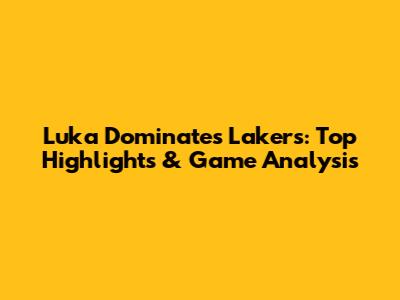 Luka Dominates Lakers: Top Highlights & Game Analysis