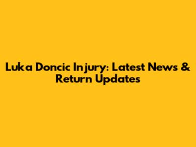 Luka Doncic Injury: Latest News & Return Updates