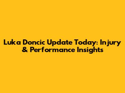Luka Doncic Update Today: Injury & Performance Insights